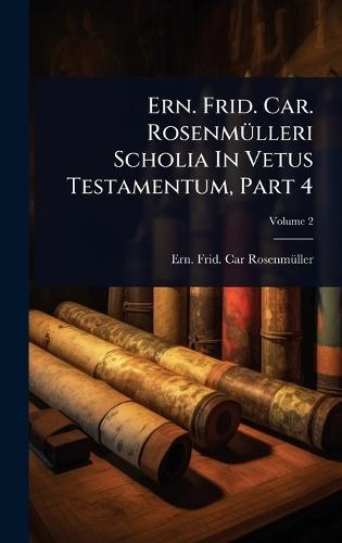 Ern. Frid. Car. RosenmÃ1/4lleri Scholia In Vetus Testamentum, Part 4  by Ern Frid Car Rosenmã1/4ller at Abbey's Bookshop, 