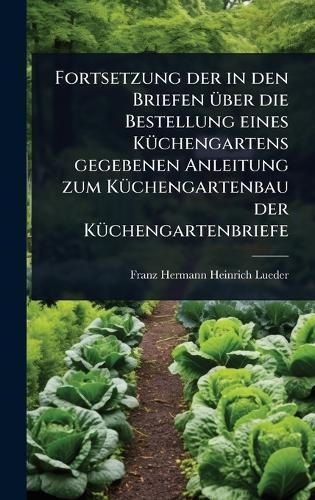 Fortsetzung der in den Briefen Ã1/4ber die Bestellung eines KÃ1/4chengartens gegebenen Anleitung zum KÃ1/4chengartenbau der KÃ1/4chengartenbriefe  by Franz Hermann Heinrich Lueder at Abbey's Bookshop, 