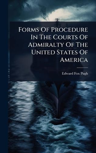 Forms Of Procedure In The Courts Of Admiralty Of The United States Of America  by Edward Fox Pugh at Abbey's Bookshop, 