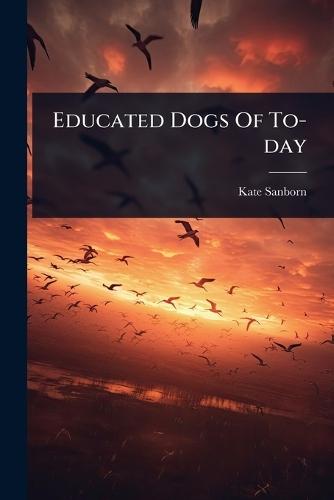Educated Dogs Of To-day  by Kate Sanborn at Abbey's Bookshop, 
