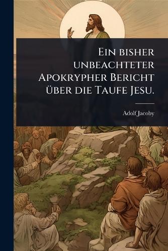 Ein bisher unbeachteter Apokrypher Bericht Ã1/4ber die Taufe Jesu.  by Adolf Jacoby at Abbey's Bookshop, 