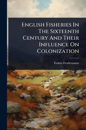 English Fisheries In The Sixteenth Century And Their Influence On Colonization  by Emma Frodermann at Abbey's Bookshop, 