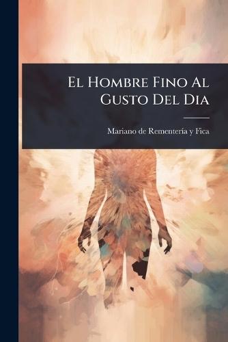 El Hombre Fino Al Gusto Del Dia  by Mariano de Rementerã-A Y Fica at Abbey's Bookshop, 