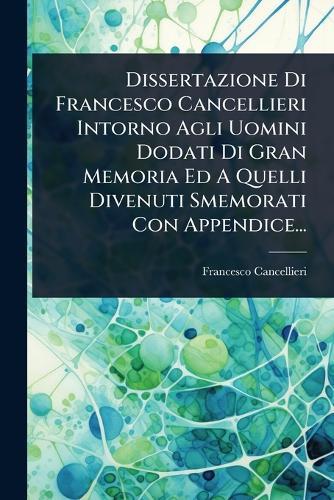Dissertazione Di Francesco Cancellieri Intorno Agli Uomini Dodati Di Gran Memoria Ed A Quelli Divenuti Smemorati Con Appendice...  by Francesco Cancellieri at Abbey's Bookshop, 