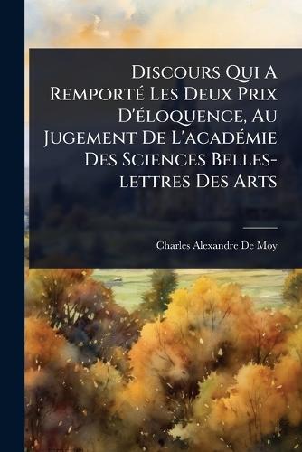 Discours Qui A RemportÃ(c) Les Deux Prix D'Ã(c)loquence, Au Jugement De L'acadÃ(c)mie Des Sciences Belles-lettres Des Arts  by Charles-Alexandre de Moy (Abbã(c)) at Abbey's Bookshop, 