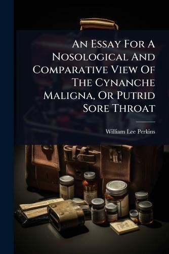 An Essay For A Nosological And Comparative View Of The Cynanche Maligna, Or Putrid Sore Throat  by William Lee Perkins at Abbey's Bookshop, 