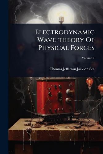 Electrodynamic Wave-theory Of Physical Forces  by Thomas Jefferson Jackson See at Abbey's Bookshop, 