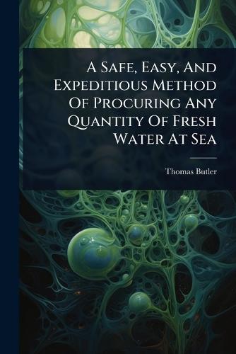 A Safe, Easy, And Expeditious Method Of Procuring Any Quantity Of Fresh Water At Sea  by Thomas Butler (M D ) at Abbey's Bookshop, 