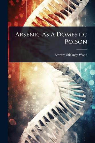 Arsenic As A Domestic Poison  by Edward Stickney Wood at Abbey's Bookshop, 