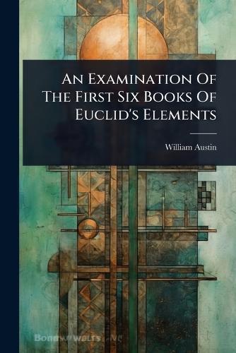 An Examination Of The First Six Books Of Euclid's Elements  by William Austin at Abbey's Bookshop, 