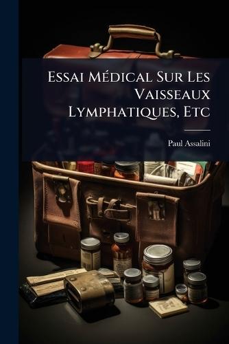 Essai MÃ(c)dical Sur Les Vaisseaux Lymphatiques, Etc  by Paul Assalini at Abbey's Bookshop, 