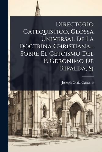 Directorio Catequistico, Glossa Universal De La Doctrina Christiana... Sobre El Cetcismo Del P. Geronimo De Ripalda, Sj  by Joseph Ortiz Cantero at Abbey's Bookshop, 