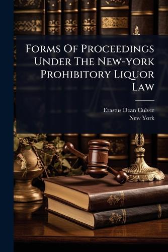Forms Of Proceedings Under The New-york Prohibitory Liquor Law  by Erastus Dean Culver at Abbey's Bookshop, 