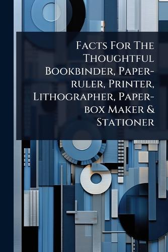 Facts For The Thoughtful Bookbinder, Paper-ruler, Printer, Lithographer, Paper-box Maker & Stationer  by Anonymous at Abbey's Bookshop, 