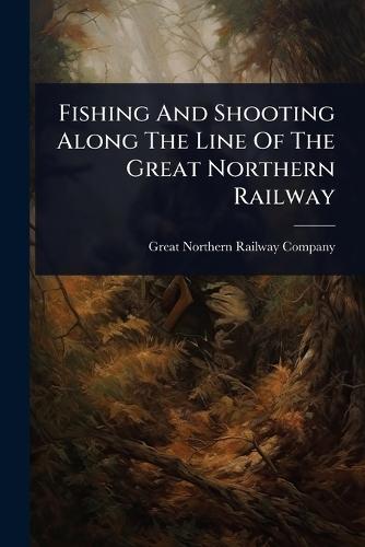 Fishing And Shooting Along The Line Of The Great Northern Railway  by Great Northern Railway Company (U S ) at Abbey's Bookshop, 