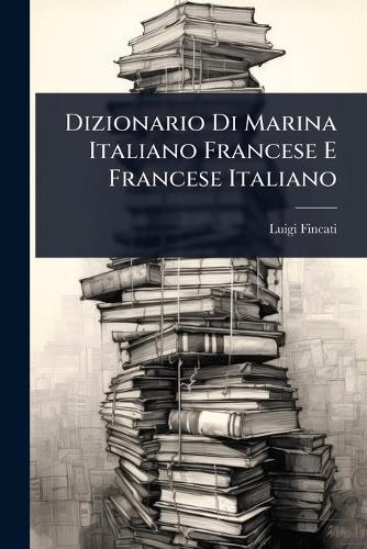 Dizionario Di Marina Italiano Francese E Francese Italiano  by Luigi Fincati at Abbey's Bookshop, 