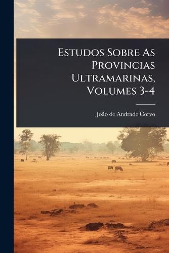 Estudos Sobre As Provincias Ultramarinas, Volumes 3-4  by Joã£o de Andrade Corvo at Abbey's Bookshop, 
