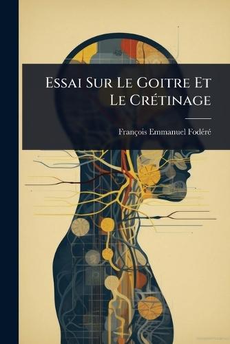 Essai Sur Le Goitre Et Le CrÃ(c)tinage  by François-Emmanuel Fodã(c)Rã(c) at Abbey's Bookshop, 
