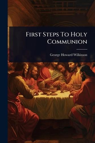 First Steps To Holy Communion  by George Howard Wilkinson (Bp of St a at Abbey's Bookshop, 