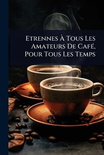 Etrennes Ã&#128; Tous Les Amateurs De CafÃ(c), Pour Tous Les Temps  by Anonymous at Abbey's Bookshop, 