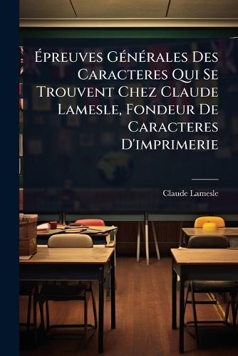 Ã&#137;preuves GÃ(c)nÃ(c)rales Des Caracteres Qui Se Trouvent Chez Claude Lamesle, Fondeur De Caracteres D'imprimerie  by Claude Lamesle at Abbey's Bookshop, 