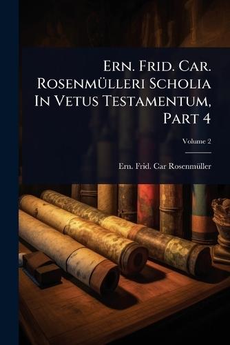 Ern. Frid. Car. RosenmÃ1/4lleri Scholia In Vetus Testamentum, Part 4  by Ern Frid Car Rosenmã1/4ller at Abbey's Bookshop, 
