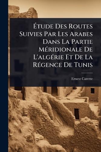 Ã&#137;tude Des Routes Suivies Par Les Arabes Dans La Partie MÃ(c)ridionale De L'algÃ(c)rie Et De La RÃ(c)gence De Tunis  by Ernest Carette at Abbey's Bookshop, 