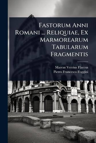 Fastorum Anni Romani ... Reliquiae, Ex Marmorearum Tabularum Fragmentis  by Marcus Verrius Flaccus at Abbey's Bookshop, 