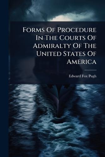 Forms Of Procedure In The Courts Of Admiralty Of The United States Of America  by Edward Fox Pugh at Abbey's Bookshop, 