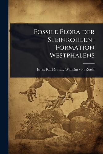 Fossile Flora der Steinkohlen-Formation Westphalens  by Ernst Karl Gustav Wilhelm Von Roehl at Abbey's Bookshop, 