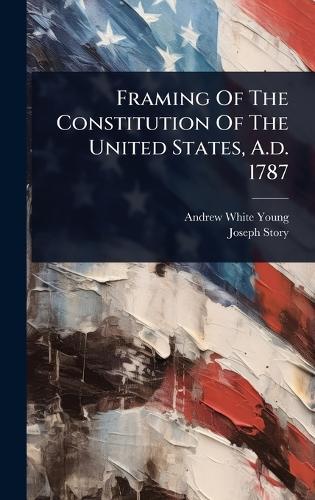 Framing Of The Constitution Of The United States, A.d. 1787  by Andrew White Young at Abbey's Bookshop, 