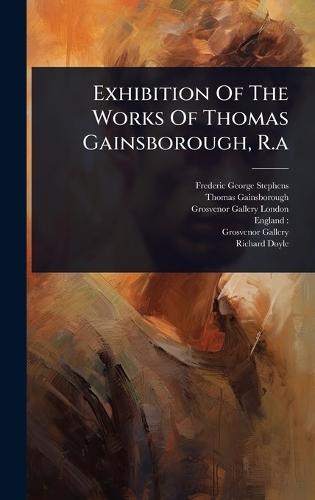 Exhibition Of The Works Of Thomas Gainsborough, R.a  by Frederic George Stephens at Abbey's Bookshop, 
