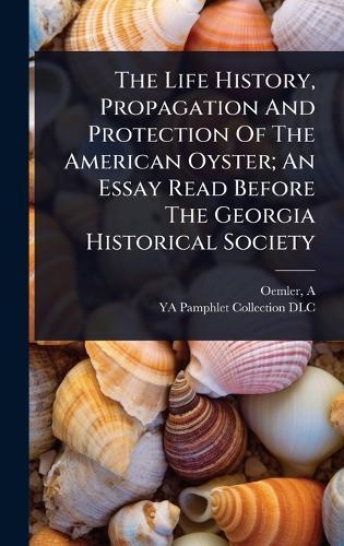 The Life History, Propagation And Protection Of The American Oyster; An Essay Read Before The Georgia Historical Society  by Oemler A at Abbey's Bookshop, 