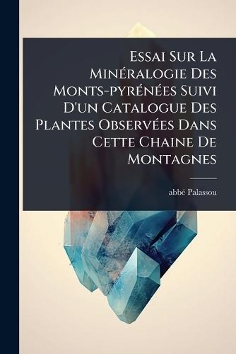 Essai Sur La MinÃ(c)ralogie Des Monts-pyrÃ(c)nÃ(c)es Suivi D'un Catalogue Des Plantes ObservÃ(c)es Dans Cette Chaine De Montagnes  by Abbã(c) Palassou at Abbey's Bookshop, 