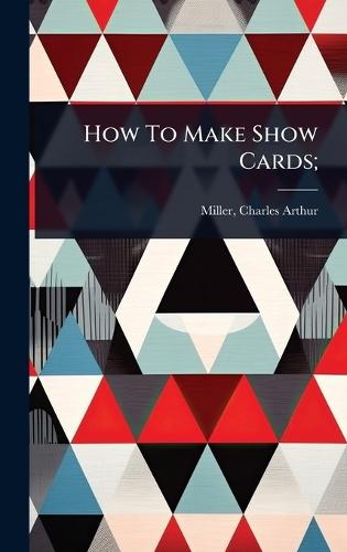 How To Make Show Cards;  by Charles Arthur 1850- Miller at Abbey's Bookshop, 