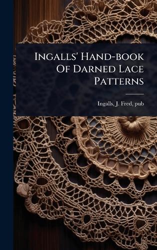 Ingalls' Hand-book Of Darned Lace Patterns  by J Fred Pub [From Old Cata Ingalls at Abbey's Bookshop, 