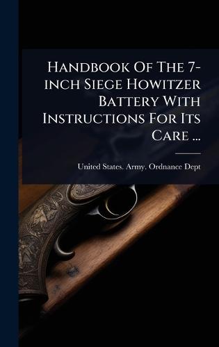 Handbook Of The 7-inch Siege Howitzer Battery With Instructions For Its Care ...  by United States Army Ordnance Dept at Abbey's Bookshop, 