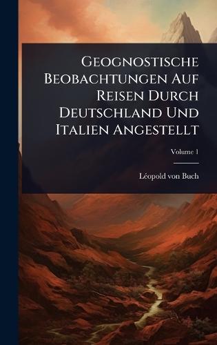 Geognostische Beobachtungen Auf Reisen Durch Deutschland Und Italien Angestellt  by Lã(c)Opold Von Buch at Abbey's Bookshop, 