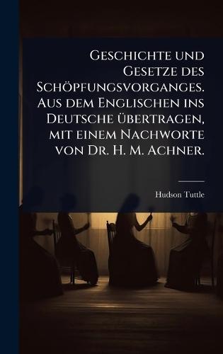 Geschichte und Gesetze des Schöpfungsvorganges. Aus dem Englischen ins Deutsche Ã1/4bertragen, mit einem Nachworte von Dr. H. M. Achner.  by Hudson Tuttle at Abbey's Bookshop, 