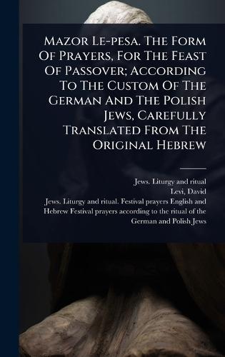 Mazor Le-pesa. The Form Of Prayers, For The Feast Of Passover; According To The Custom Of The German And The Polish Jews, Carefully Translated From The Original Hebrew  by Jews Liturgy and Ritual at Abbey's Bookshop, 