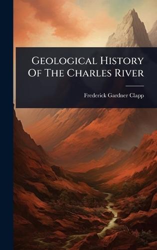Geological History Of The Charles River  by Frederick Gardner Clapp at Abbey's Bookshop, 