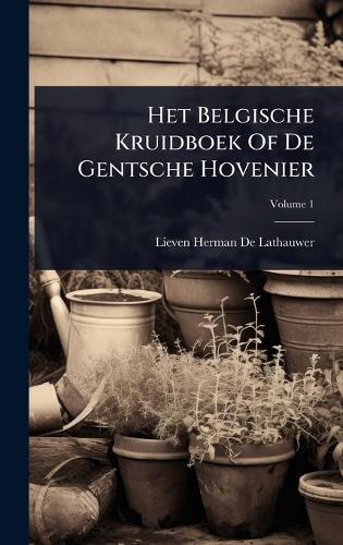 Het Belgische Kruidboek Of De Gentsche Hovenier  by Lieven Herman de Lathauwer at Abbey's Bookshop, 