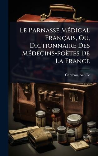 Le Parnasse MÃ(c)dical Français, Ou, Dictionnaire Des MÃ(c)decins-poètes De La France  by Chereau Achille 1817-1885 at Abbey's Bookshop, 