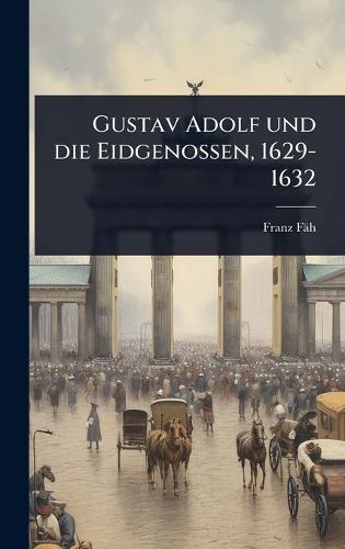 Gustav Adolf und die Eidgenossen, 1629-1632  by Franz Fäh at Abbey's Bookshop, 