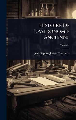 Histoire De L'astronomie Ancienne  by Jean Baptiste Joseph Delambre at Abbey's Bookshop, 