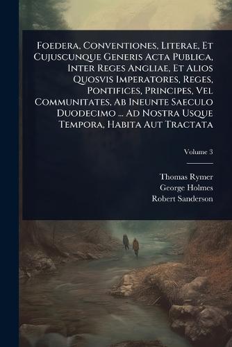 Foedera, Conventiones, Literae, Et Cujuscunque Generis Acta Publica, Inter Reges Angliae, Et Alios Quosvis Imperatores, Reges, Pontifices, Principes, Vel Communitates, Ab Ineunte Saeculo Duodecimo ... Ad Nostra Usque Tempora, Habita Aut Tractata  by Thomas Rymer at Abbey's Bookshop, 
