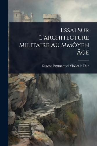 Essai Sur L'architecture Militaire Au MmÃ´yen Ã&#130;ge  by Eugène-Emmanuel Viollet-Le-Duc at Abbey's Bookshop, 