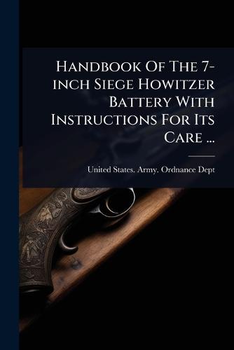 Handbook Of The 7-inch Siege Howitzer Battery With Instructions For Its Care ...  by United States Army Ordnance Dept at Abbey's Bookshop, 