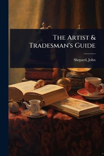 The Artist & Tradesman's Guide  by John] [From Old Catalog] [Shepard at Abbey's Bookshop, 
