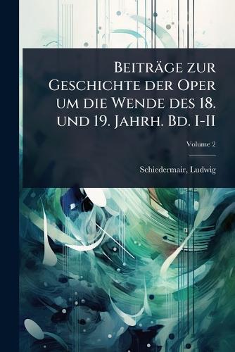 Beiträge zur Geschichte der Oper um die Wende des 18. und 19. Jahrh. Bd. I-II  by Ludwig Schiedermair at Abbey's Bookshop, 